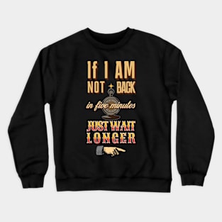 If I am not back in five minutes just wait longer Crewneck Sweatshirt